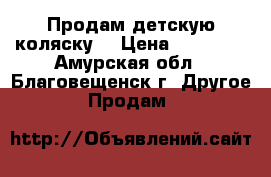 Продам детскую коляску  › Цена ­ 13 000 - Амурская обл., Благовещенск г. Другое » Продам   